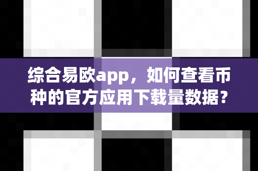 综合易欧app,如何查看币种的官方应用下载量数据?-第1张图片-易欧app-全球最大的比特币交易所【官方网站】 综合易欧app,如何查看币种的官方应用下载量数据?-第1张图片-易欧app-全球最大的比特币交易所【官方网站】