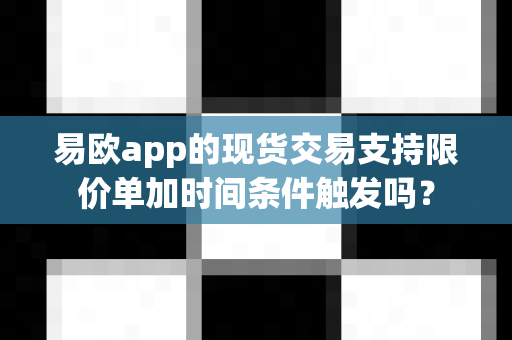 易欧app的现货交易支持限价单加时间条件触发吗?-第1张图片-易欧app-全球最大的比特币交易所【官方网站】 易欧app的现货交易支持限价单加时间条件触发吗?-第1张图片-易欧app-全球最大的比特币交易所【官方网站】