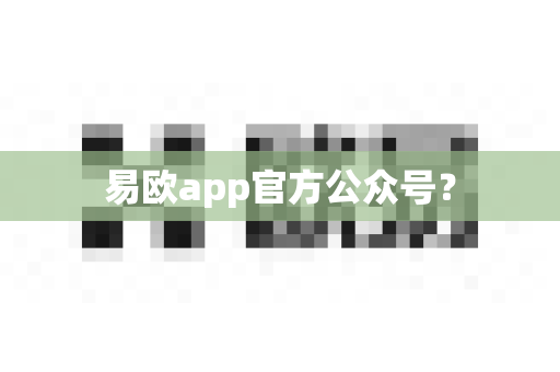 易欧app官方公众号?-第1张图片-易欧app-全球最大的比特币交易所【官方网站】 易欧app官方公众号?-第1张图片-易欧app-全球最大的比特币交易所【官方网站】