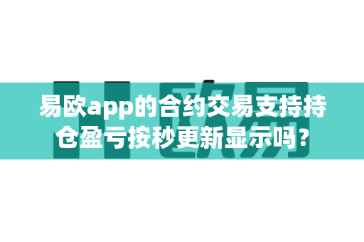 易欧app的合约交易支持持仓盈亏按秒更新显示吗？-第1张图片-易欧app-全球最大的比特币交易所【官方网站】