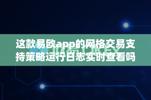 这款易欧app的网格交易支持策略运行日志实时查看吗?-第1张图片-易欧app-全球最大的比特币交易所【官方网站】 这款易欧app的网格交易支持策略运行日志实时查看吗?-第1张图片-易欧app-全球最大的比特币交易所【官方网站】