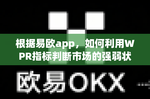 根据易欧app,如何利用WPR指标判断市场的强弱状态?-第1张图片-易欧app-全球最大的比特币交易所【官方网站】 根据易欧app,如何利用WPR指标判断市场的强弱状态?-第1张图片-易欧app-全球最大的比特币交易所【官方网站】