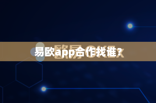 易欧app合作找谁?-第1张图片-易欧app-全球最大的比特币交易所【官方网站】 易欧app合作找谁?-第1张图片-易欧app-全球最大的比特币交易所【官方网站】