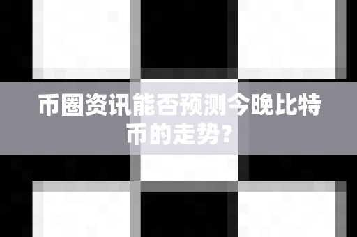 币圈资讯能否预测今晚比特币的走势？-第1张图片-易欧app-全球最大的比特币交易所【官方网站】