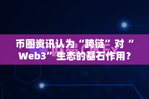 币圈资讯认为“跨链”对“Web3”生态的基石作用?-第1张图片-易欧app-全球最大的比特币交易所【官方网站】 币圈资讯认为“跨链”对“Web3”生态的基石作用?-第1张图片-易欧app-全球最大的比特币交易所【官方网站】