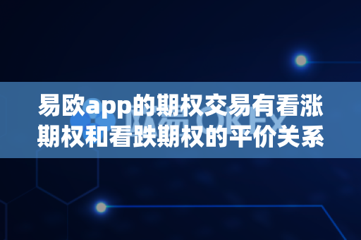 易欧app的期权交易有看涨期权和看跌期权的平价关系策略吗?-第1张图片-易欧app-全球最大的比特币交易所【官方网站】 易欧app的期权交易有看涨期权和看跌期权的平价关系策略吗?-第1张图片-易欧app-全球最大的比特币交易所【官方网站】