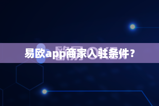 易欧app商家入驻条件?-第1张图片-易欧app-全球最大的比特币交易所【官方网站】 易欧app商家入驻条件?-第1张图片-易欧app-全球最大的比特币交易所【官方网站】