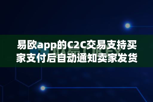 易欧app的C2C交易支持买家支付后自动通知卖家发货吗？-第1张图片-易欧app-全球最大的比特币交易所【官方网站】