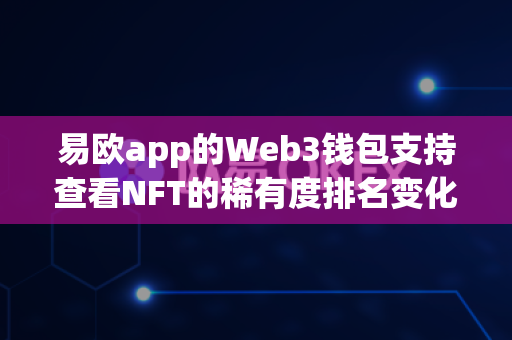 易欧app的Web3钱包支持查看NFT的稀有度排名变化趋势吗?-第1张图片-易欧app-全球最大的比特币交易所【官方网站】 易欧app的Web3钱包支持查看NFT的稀有度排名变化趋势吗?-第1张图片-易欧app-全球最大的比特币交易所【官方网站】