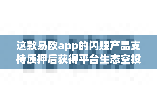 这款易欧app的闪赚产品支持质押后获得平台生态空投吗？-第1张图片-易欧app-全球最大的比特币交易所【官方网站】