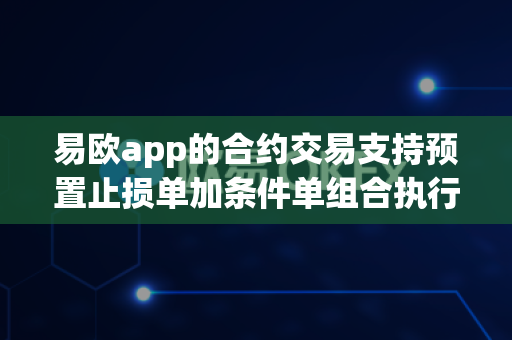 易欧app的合约交易支持预置止损单加条件单组合执行吗?-第1张图片-易欧app-全球最大的比特币交易所【官方网站】 易欧app的合约交易支持预置止损单加条件单组合执行吗?-第1张图片-易欧app-全球最大的比特币交易所【官方网站】
