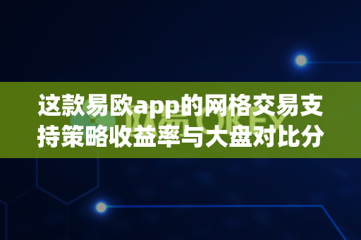 这款易欧app的网格交易支持策略收益率与大盘对比分析吗?-第1张图片-易欧app-全球最大的比特币交易所【官方网站】 这款易欧app的网格交易支持策略收益率与大盘对比分析吗?-第1张图片-易欧app-全球最大的比特币交易所【官方网站】