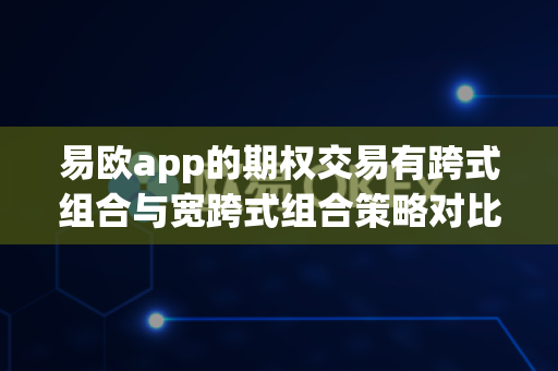 易欧app的期权交易有跨式组合与宽跨式组合策略对比吗?-第1张图片-易欧app-全球最大的比特币交易所【官方网站】 易欧app的期权交易有跨式组合与宽跨式组合策略对比吗?-第1张图片-易欧app-全球最大的比特币交易所【官方网站】