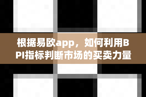 根据易欧app,如何利用BPI指标判断市场的买卖力量平衡?-第1张图片-易欧app-全球最大的比特币交易所【官方网站】 根据易欧app,如何利用BPI指标判断市场的买卖力量平衡?-第1张图片-易欧app-全球最大的比特币交易所【官方网站】