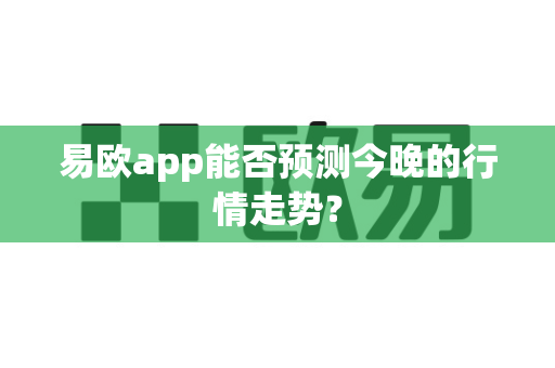 易欧app能否预测今晚的行情走势?-第1张图片-易欧app-全球最大的比特币交易所【官方网站】 易欧app能否预测今晚的行情走势?-第1张图片-易欧app-全球最大的比特币交易所【官方网站】