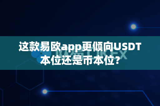 这款易欧app更倾向USDT本位还是币本位?-第1张图片-易欧app-全球最大的比特币交易所【官方网站】 这款易欧app更倾向USDT本位还是币本位?-第1张图片-易欧app-全球最大的比特币交易所【官方网站】