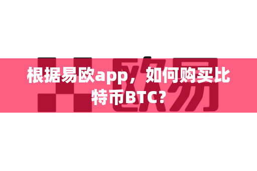 根据易欧app,如何购买比特币BTC?-第1张图片-易欧app-全球最大的比特币交易所【官方网站】 根据易欧app,如何购买比特币BTC?-第1张图片-易欧app-全球最大的比特币交易所【官方网站】
