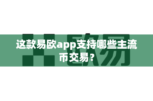 这款易欧app支持哪些主流币交易?-第1张图片-易欧app-全球最大的比特币交易所【官方网站】 这款易欧app支持哪些主流币交易?-第1张图片-易欧app-全球最大的比特币交易所【官方网站】