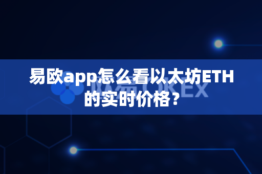 易欧app怎么看以太坊ETH的实时价格?-第1张图片-易欧app-全球最大的比特币交易所【官方网站】 易欧app怎么看以太坊ETH的实时价格?-第1张图片-易欧app-全球最大的比特币交易所【官方网站】