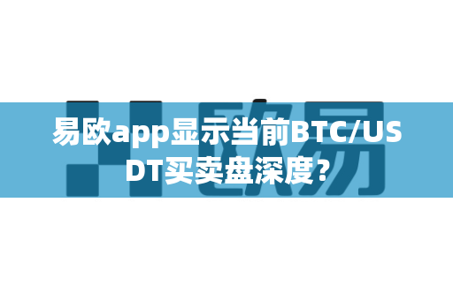 易欧app显示当前BTC/USDT买卖盘深度？-第1张图片-易欧app-全球最大的比特币交易所【官方网站】
