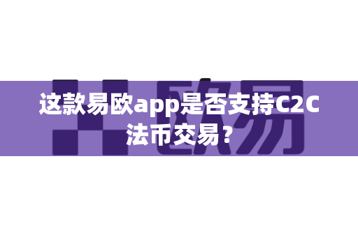 这款易欧app是否支持C2C法币交易？-第1张图片-易欧app-全球最大的比特币交易所【官方网站】