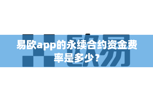 易欧app的永续合约资金费率是多少?-第1张图片-易欧app-全球最大的比特币交易所【官方网站】 易欧app的永续合约资金费率是多少?-第1张图片-易欧app-全球最大的比特币交易所【官方网站】