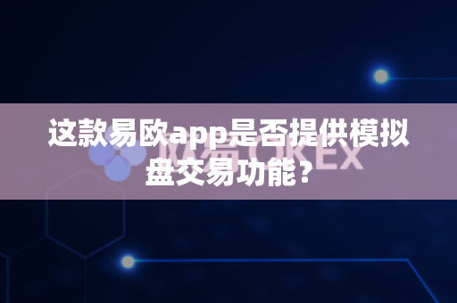 这款易欧app是否提供模拟盘交易功能？-第1张图片-易欧app-全球最大的比特币交易所【官方网站】