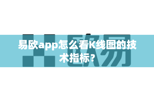 易欧app怎么看K线图的技术指标?-第1张图片-易欧app-全球最大的比特币交易所【官方网站】 易欧app怎么看K线图的技术指标?-第1张图片-易欧app-全球最大的比特币交易所【官方网站】