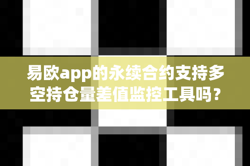 易欧app的永续合约支持多空持仓量差值监控工具吗？-第1张图片-易欧app-全球最大的比特币交易所【官方网站】
