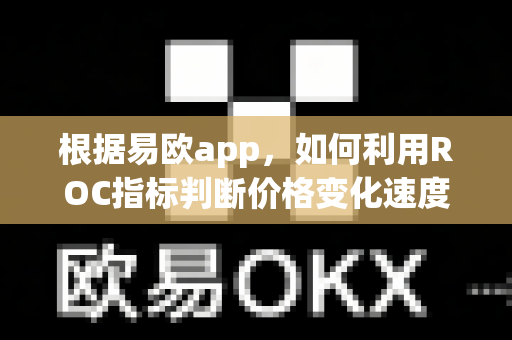 根据易欧app,如何利用ROC指标判断价格变化速度?-第1张图片-易欧app-全球最大的比特币交易所【官方网站】 根据易欧app,如何利用ROC指标判断价格变化速度?-第1张图片-易欧app-全球最大的比特币交易所【官方网站】