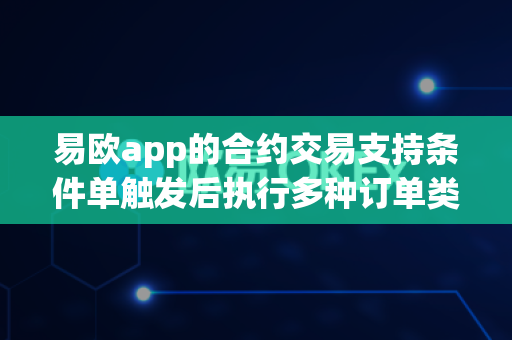 易欧app的合约交易支持条件单触发后执行多种订单类型吗？-第1张图片-易欧app-全球最大的比特币交易所【官方网站】