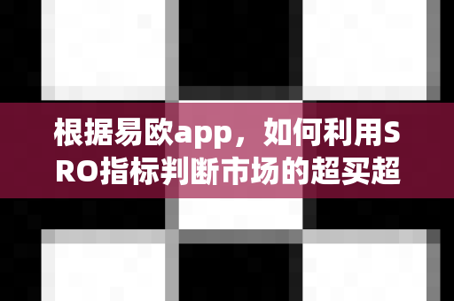 根据易欧app,如何利用SRO指标判断市场的超买超卖区域?-第1张图片-易欧app-全球最大的比特币交易所【官方网站】 根据易欧app,如何利用SRO指标判断市场的超买超卖区域?-第1张图片-易欧app-全球最大的比特币交易所【官方网站】