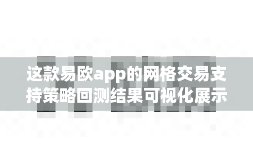 这款易欧app的网格交易支持策略回测结果可视化展示吗?-第1张图片-易欧app-全球最大的比特币交易所【官方网站】 这款易欧app的网格交易支持策略回测结果可视化展示吗?-第1张图片-易欧app-全球最大的比特币交易所【官方网站】