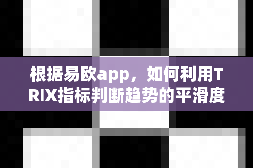 根据易欧app,如何利用TRIX指标判断趋势的平滑度?-第1张图片-易欧app-全球最大的比特币交易所【官方网站】 根据易欧app,如何利用TRIX指标判断趋势的平滑度?-第1张图片-易欧app-全球最大的比特币交易所【官方网站】