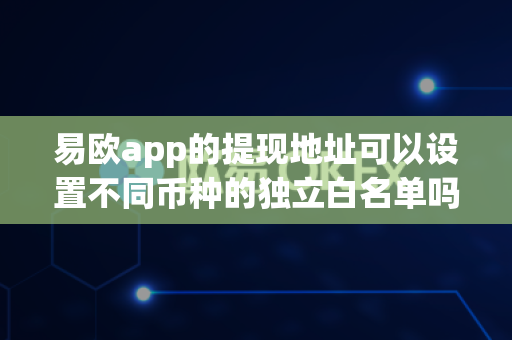 易欧app的提现地址可以设置不同币种的独立白名单吗？-第1张图片-易欧app-全球最大的比特币交易所【官方网站】