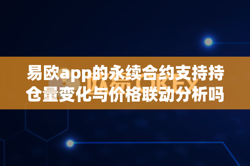易欧app的永续合约支持持仓量变化与价格联动分析吗?-第1张图片-易欧app-全球最大的比特币交易所【官方网站】 易欧app的永续合约支持持仓量变化与价格联动分析吗?-第1张图片-易欧app-全球最大的比特币交易所【官方网站】