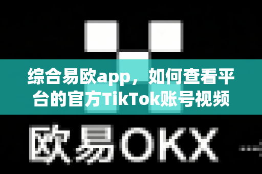 综合易欧app,如何查看平台的官方TikTok账号视频?-第1张图片-易欧app-全球最大的比特币交易所【官方网站】 综合易欧app,如何查看平台的官方TikTok账号视频?-第1张图片-易欧app-全球最大的比特币交易所【官方网站】