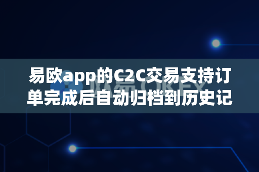 易欧app的C2C交易支持订单完成后自动归档到历史记录吗?-第1张图片-易欧app-全球最大的比特币交易所【官方网站】 易欧app的C2C交易支持订单完成后自动归档到历史记录吗?-第1张图片-易欧app-全球最大的比特币交易所【官方网站】
