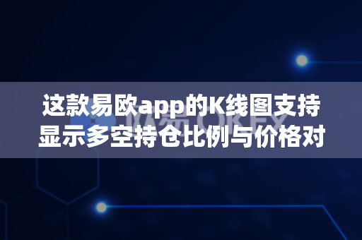 这款易欧app的K线图支持显示多空持仓比例与价格对比吗？-第1张图片-易欧app-全球最大的比特币交易所【官方网站】