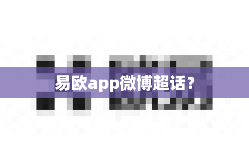 易欧app微博超话？-第1张图片-易欧app-全球最大的比特币交易所【官方网站】
