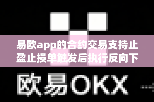 易欧app的合约交易支持止盈止损单触发后执行反向下单吗?-第1张图片-易欧app-全球最大的比特币交易所【官方网站】 易欧app的合约交易支持止盈止损单触发后执行反向下单吗?-第1张图片-易欧app-全球最大的比特币交易所【官方网站】