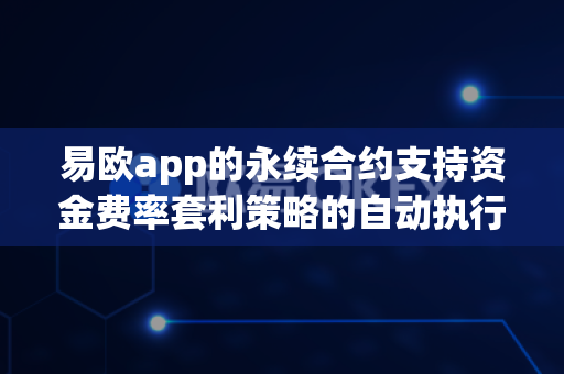 易欧app的永续合约支持资金费率套利策略的自动执行吗？-第1张图片-易欧app-全球最大的比特币交易所【官方网站】
