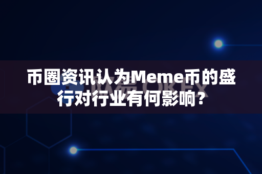 币圈资讯认为Meme币的盛行对行业有何影响?-第1张图片-易欧app-全球最大的比特币交易所【官方网站】 币圈资讯认为Meme币的盛行对行业有何影响?-第1张图片-易欧app-全球最大的比特币交易所【官方网站】