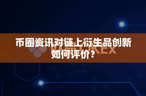 币圈资讯对链上衍生品创新如何评价？-第1张图片-易欧app-全球最大的比特币交易所【官方网站】