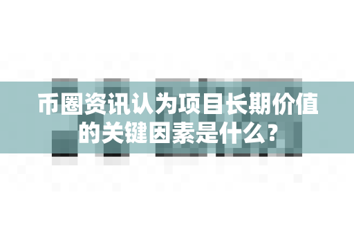 币圈资讯认为项目长期价值的关键因素是什么?-第1张图片-易欧app-全球最大的比特币交易所【官方网站】 币圈资讯认为项目长期价值的关键因素是什么?-第1张图片-易欧app-全球最大的比特币交易所【官方网站】