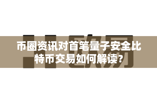 币圈资讯对首笔量子安全比特币交易如何解读?-第1张图片-易欧app-全球最大的比特币交易所【官方网站】 币圈资讯对首笔量子安全比特币交易如何解读?-第1张图片-易欧app-全球最大的比特币交易所【官方网站】