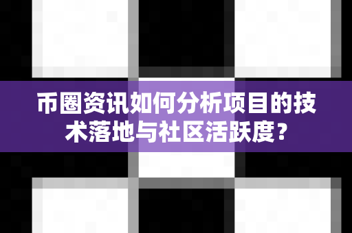 币圈资讯如何分析项目的技术落地与社区活跃度?-第1张图片-易欧app-全球最大的比特币交易所【官方网站】 币圈资讯如何分析项目的技术落地与社区活跃度?-第1张图片-易欧app-全球最大的比特币交易所【官方网站】