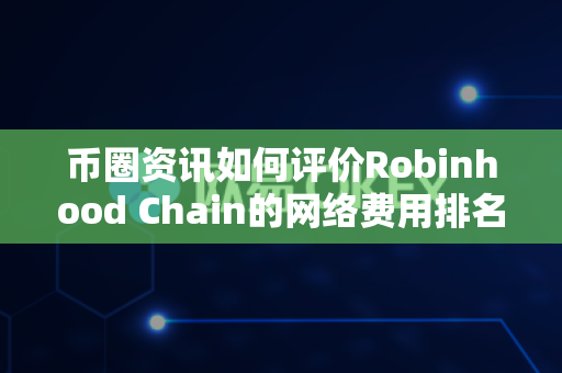 币圈资讯如何评价Robinhood Chain的网络费用排名?-第1张图片-易欧app-全球最大的比特币交易所【官方网站】 币圈资讯如何评价Robinhood Chain的网络费用排名?-第1张图片-易欧app-全球最大的比特币交易所【官方网站】