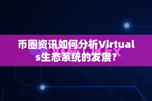币圈资讯如何分析Virtuals生态系统的发展?-第1张图片-易欧app-全球最大的比特币交易所【官方网站】 币圈资讯如何分析Virtuals生态系统的发展?-第1张图片-易欧app-全球最大的比特币交易所【官方网站】