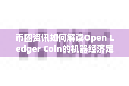 币圈资讯如何解读Open Ledger Coin的机器经济定位?-第1张图片-易欧app-全球最大的比特币交易所【官方网站】 币圈资讯如何解读Open Ledger Coin的机器经济定位?-第1张图片-易欧app-全球最大的比特币交易所【官方网站】